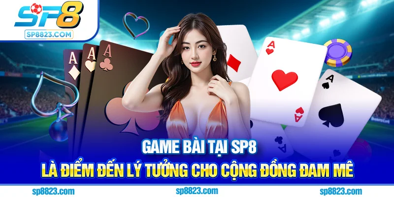 Game bài tại Sp8 là điểm đến lý tưởng cho cộng đồng đam mê