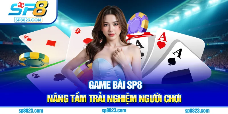 Game bài Sp8 nâng tầm trải nghiệm người chơi 