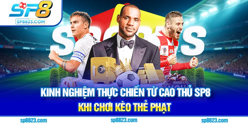 Kinh nghiệm thực chiến từ cao thủ SP8 khi chơi kèo thẻ phạt