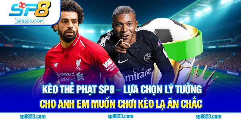 Kèo thẻ phạt SP8 – lựa chọn lý tưởng cho anh em muốn chơi kèo lạ ăn chắc