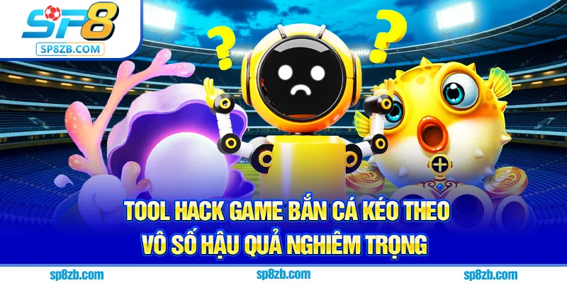 Tool hack game bắn cá kéo theo vô số hậu quả nghiêm trọng