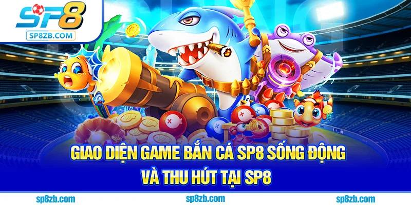 Giao diện game bắn cá Sp8 sống động và thu hút tại SP8