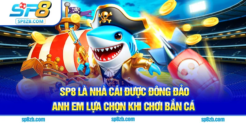 SP8 là nhà cái được đông đảo anh em lựa chọn khi chơi bắn cá